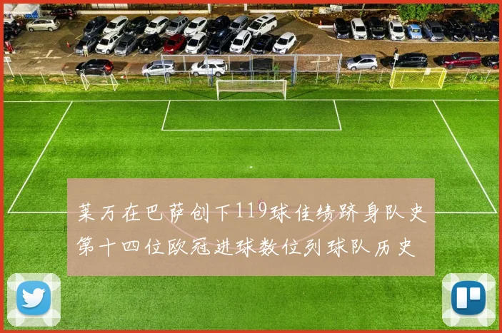 莱万在巴萨创下119球佳绩跻身队史第十四位欧冠进球数位列球队历史第四