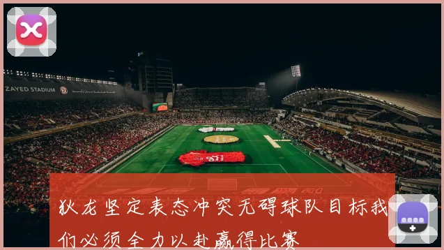 狄龙坚定表态冲突无碍球队目标我们必须全力以赴赢得比赛
