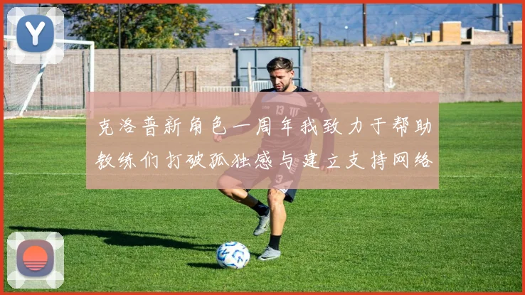 克洛普新角色一周年我致力于帮助教练们打破孤独感与建立支持网络