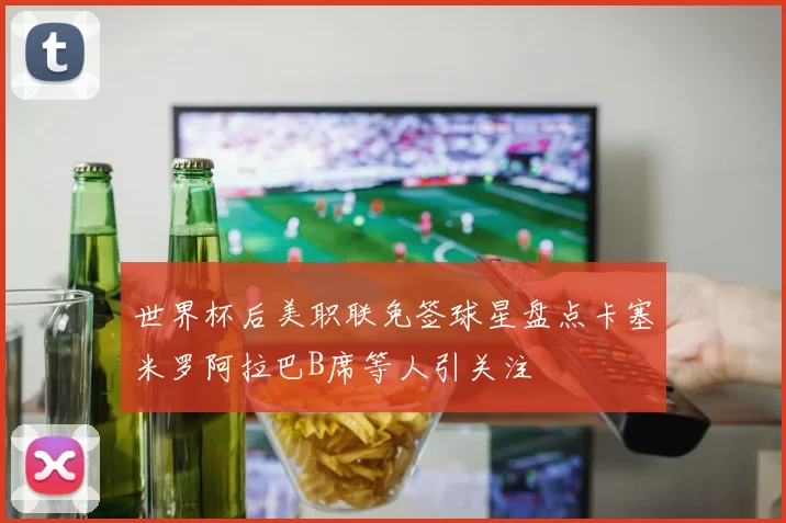世界杯后美职联免签球星盘点卡塞米罗阿拉巴B席等人引关注